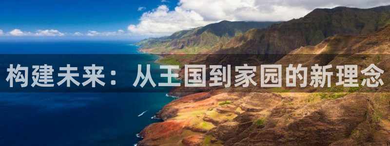 富联娱乐测速怎么样：构建未来：从王国到家园的新理念