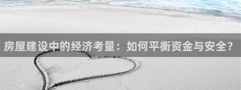 富联娱乐账号注册：房屋建设中的经济考量：如何平衡资金与安全？