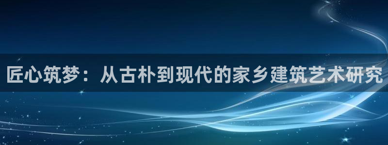 富联娱乐平台注册条件：匠心筑梦：从古朴到现代的家乡建筑艺术研究