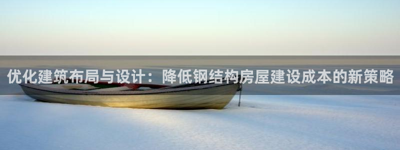 富联娱乐官网注册入口：优化建筑布局与设计：降低钢结构房屋建设成本的新策略