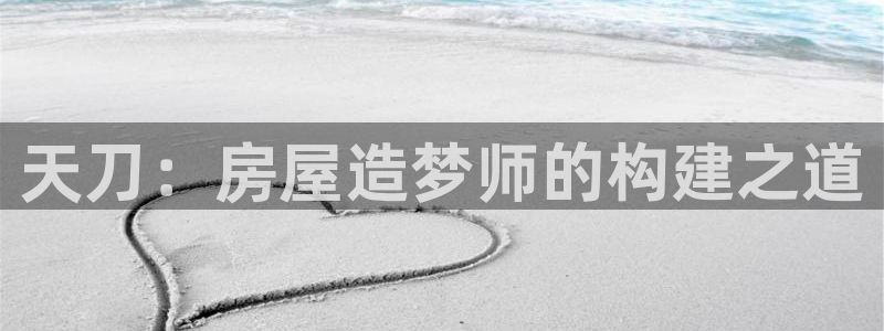 富联娱乐主管就判官333OO：天刀：房屋造梦师的构建之道