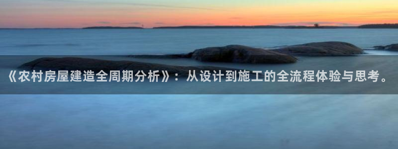 富联娱乐官方网站入口下载：《农村房屋建造全周期分析》：从设计到施工的全流程体验与思考。