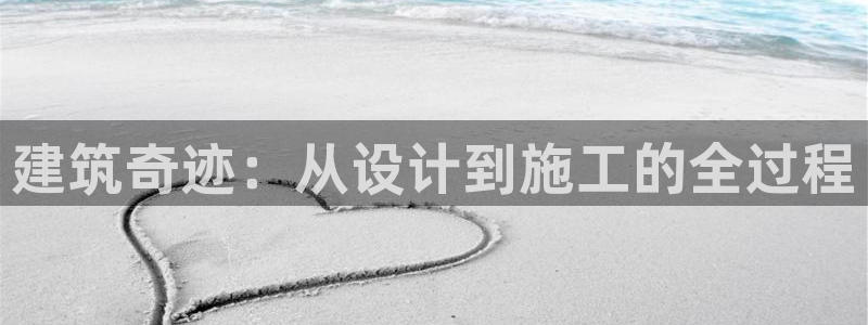 富联娱乐登录链接下载：建筑奇迹：从设计到施工的全过程