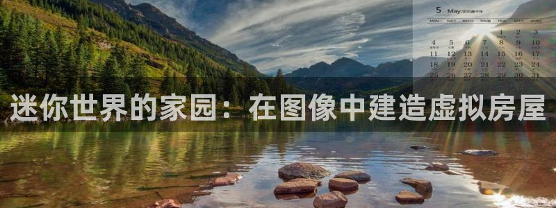 富联娱乐注册21192：迷你世界的家园：在图像中建造虚拟房屋