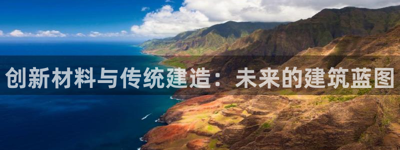 富联娱乐登录链接怎么弄：创新材料与传统建造：未来的建筑蓝图