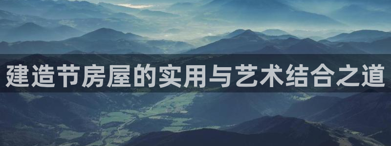 富联娱乐招商电话是多少：建造节房屋的实用与艺术结合之道