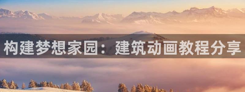 富联娱乐代理是谁做的呀：构建梦想家园：建筑动画教程分享