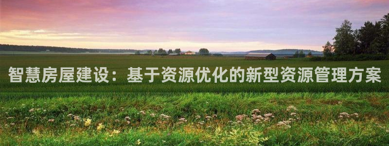 富联娱乐主管月原判官333OO：智慧房屋建设：基于资源优化的新型资源管理方案