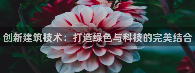 富联娱乐app官方下载安装：创新建筑技术：打造绿色与科技的完美结合