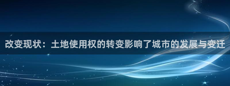 富联娱乐结7O935：改变现状：土地使用权的转变影响了城市的发展与变迁