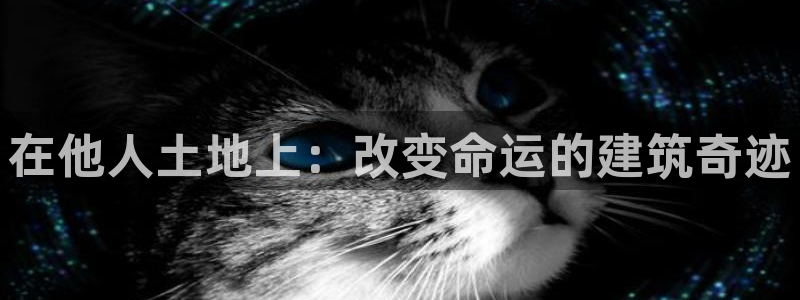 富联娱乐地址查询官网：在他人土地上：改变命运的建筑奇迹