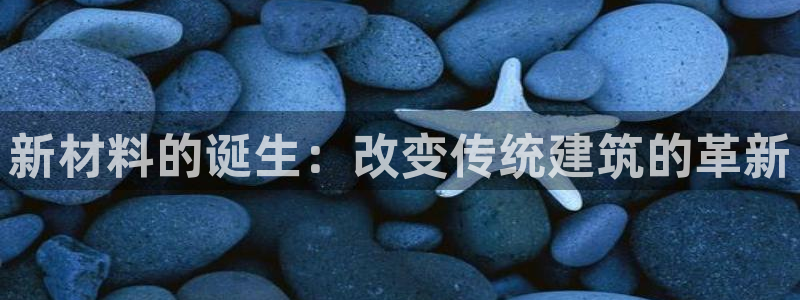 富联娱乐主管逐 67O77风：新材料的诞生：改变传统建筑的革新